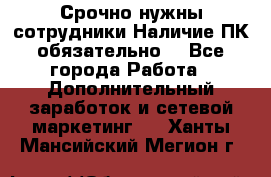 Срочно нужны сотрудники.Наличие ПК обязательно! - Все города Работа » Дополнительный заработок и сетевой маркетинг   . Ханты-Мансийский,Мегион г.